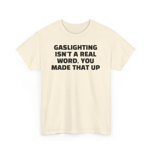 Gaslighting Isn't a Real Word, You Made That Up | Unisex Heavy Cotton Tee